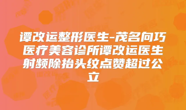 谭改运整形医生-茂名向巧医疗美容诊所谭改运医生射频除抬头纹点赞超过公立