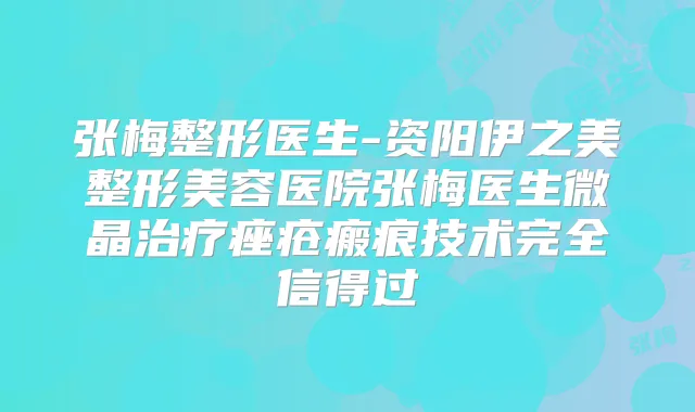 张梅整形医生-资阳伊之美整形美容医院张梅医生微晶痤疮瘢痕技术完全信得过