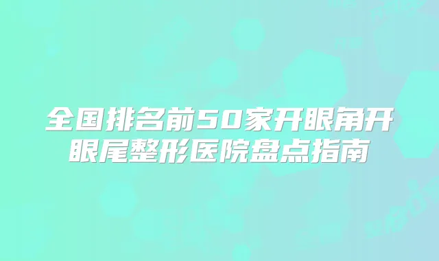 全国排名前50家开眼角开眼尾整形医院盘点指南