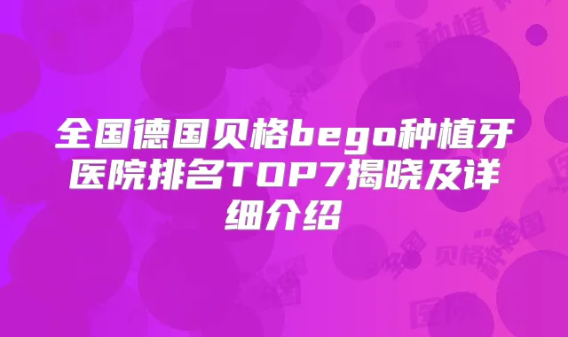全国德国贝格bego种植牙医院排名TOP7揭晓及详细介绍