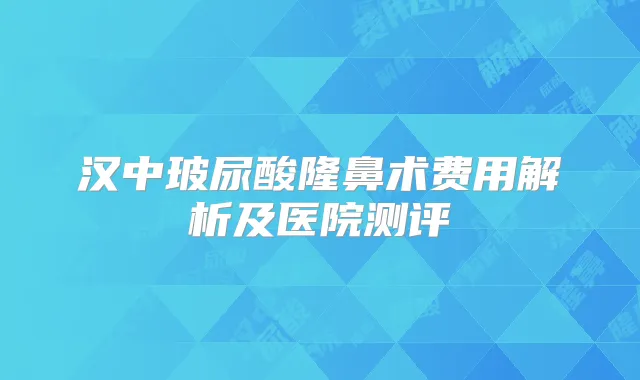 汉中玻尿酸隆鼻术费用解析及医院测评