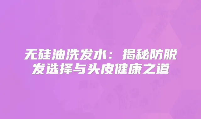无硅油洗发水:揭秘防脱发选择与头皮健康之道