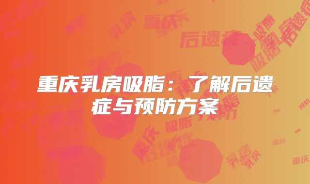 重庆乳房吸脂:了解后遗症与预防方案