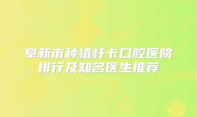 阜新市种植杆卡口腔医院排行及知名医生推荐