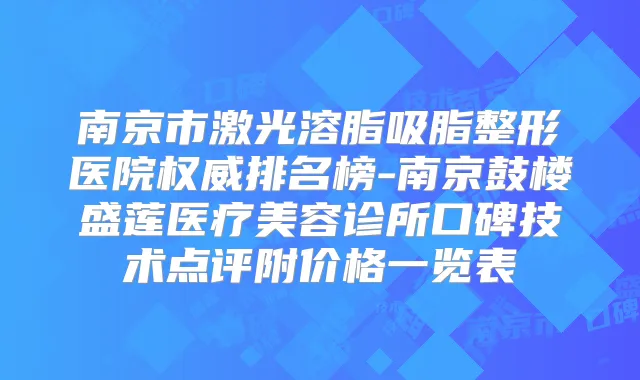 南京市激光溶脂吸脂整形医院排名榜-南京鼓楼盛莲医疗美容诊所口碑技术点评附价格一览表