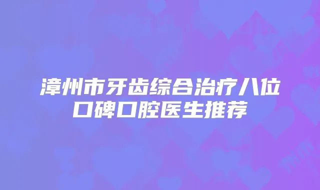 漳州市牙齿综合八位口碑口腔医生推荐