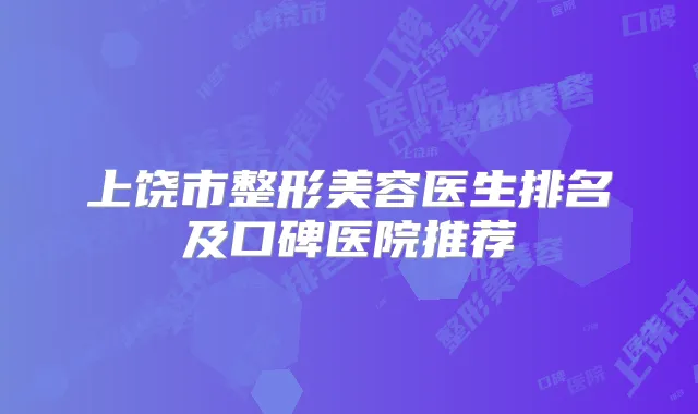 上饶市整形美容医生排名及口碑医院推荐