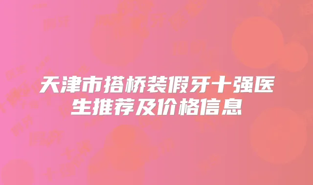 天津市搭桥装假牙十强医生推荐及价格信息