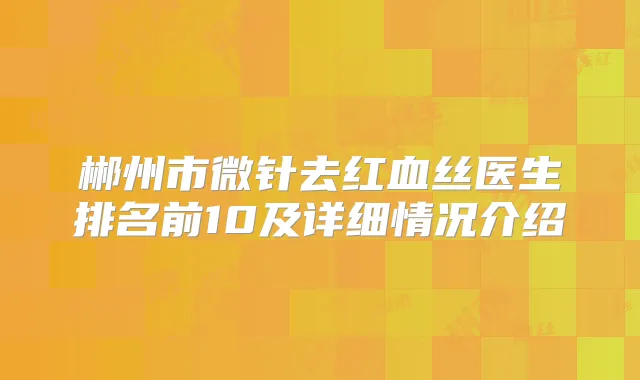 郴州市微针去红血丝医生排名前10及详细情况介绍