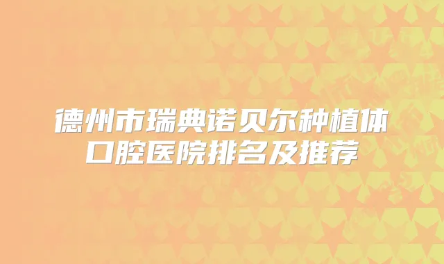 德州市瑞典诺贝尔种植体口腔医院排名及推荐