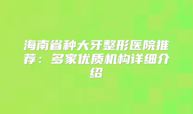 海南省种大牙整形医院推荐：多家优质机构详细介绍