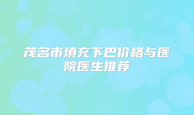 茂名市填充下巴价格与医院医生推荐