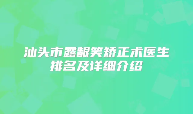 汕头市露龈笑矫正术医生排名及详细介绍