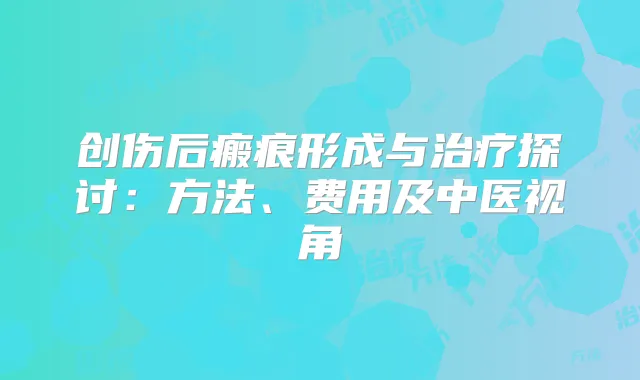 创伤后瘢痕形成与探讨:方法、费用及中医视角