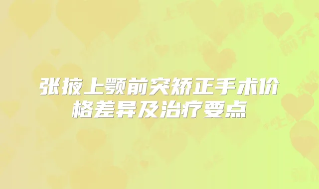 张掖上颚前突矫正手术价格差异及要点