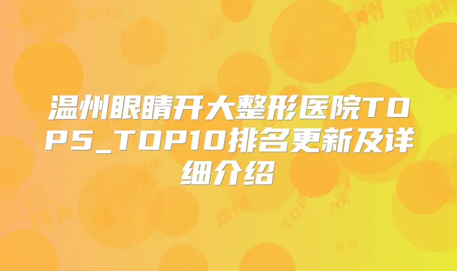 温州眼睛开大整形医院TOP5_TOP10排名更新及详细介绍