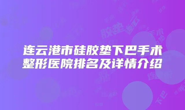 连云港市硅胶垫下巴手术整形医院排名及详情介绍