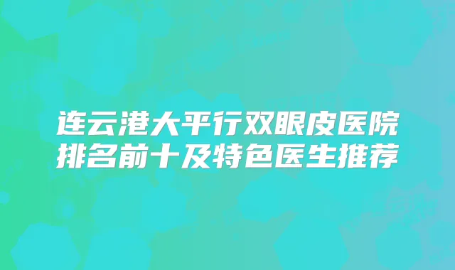 连云港大平行双眼皮医院排名前十及特色医生推荐