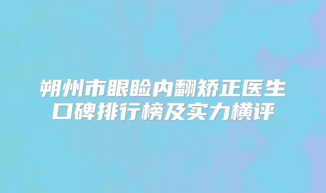 朔州市眼睑内翻矫正医生口碑排行榜及实力横评