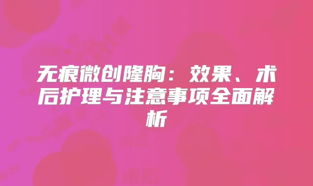 无痕微创隆胸：效果、术后护理与注意事项全面解析