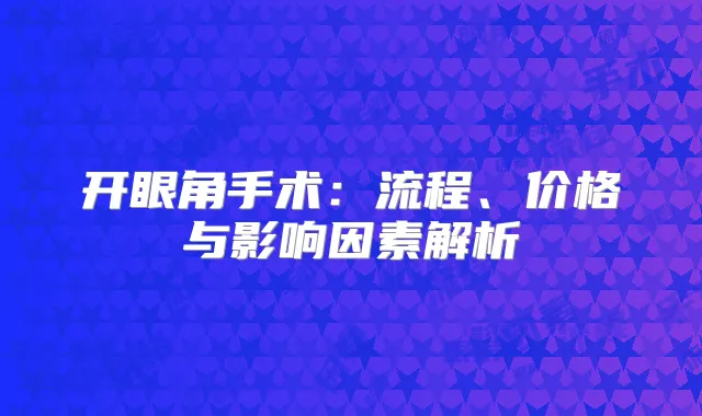 开眼角手术:流程、价格与影响因素解析