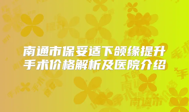 南通市下颌缘提升手术价格解析及医院介绍