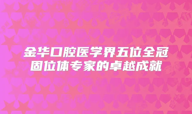 金华口腔医学界五位全冠固位体专家的卓越成就