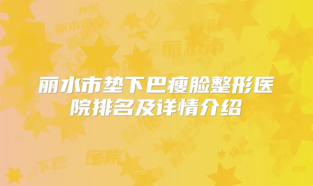 丽水市垫下巴瘦脸整形医院排名及详情介绍