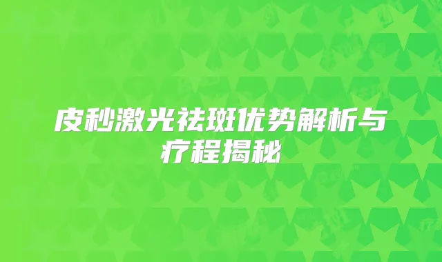皮秒激光祛斑优势解析与疗程揭秘