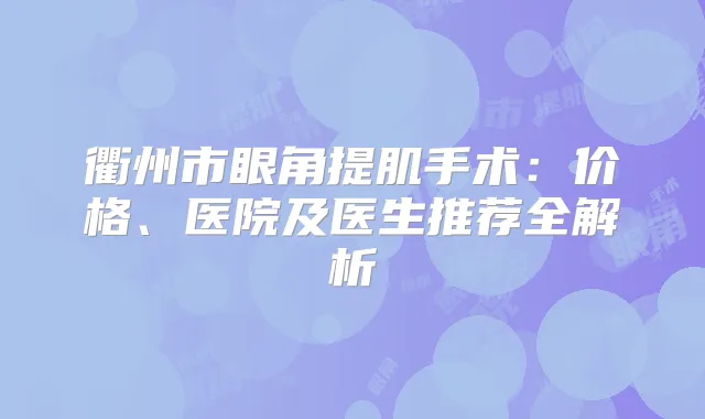 衢州市眼角提肌手术：价格、医院及医生推荐全解析