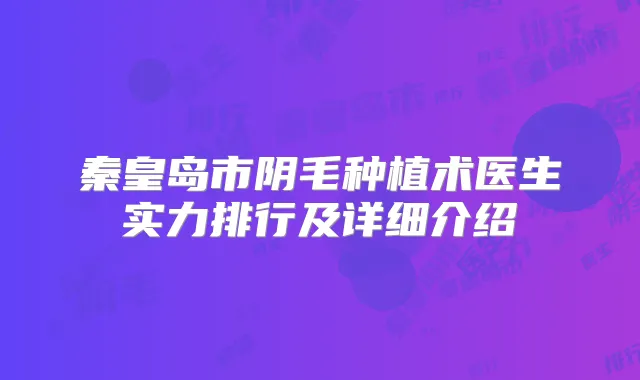 秦皇岛市阴毛种植术医生实力排行及详细介绍