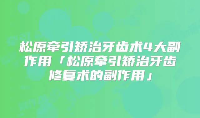 松原牵引矫治牙齿术4大副作用「松原牵引矫治牙齿修复术的副作用」
