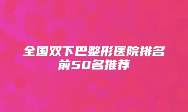 全国双下巴整形医院排名前50名推荐