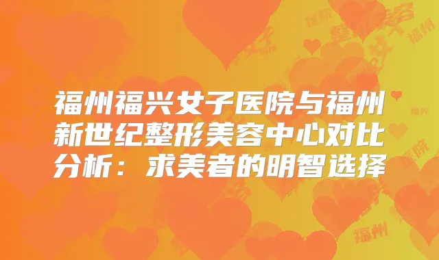 福州福兴女子医院与福州新世纪整形美容中心对比分析：求美者的明智选择