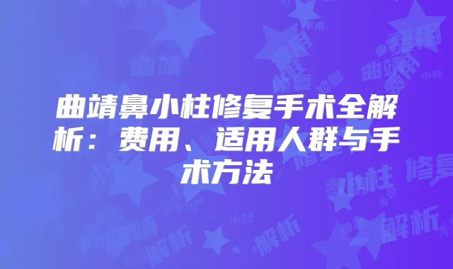 曲靖鼻小柱修复手术全解析：费用、适用人群与手术方法