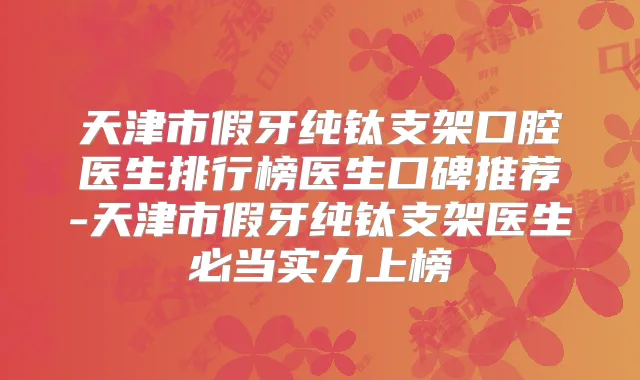 天津市假牙纯钛支架口腔医生排行榜医生口碑推荐-天津市假牙纯钛支架医生必当实力上榜