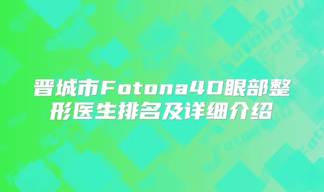晋城市Fotona4D眼部整形医生排名及详细介绍