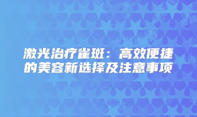 激光雀斑：高效便捷的美容新选择及注意事项