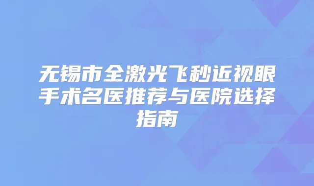 无锡市全激光飞秒近视眼手术名医推荐与医院选择指南