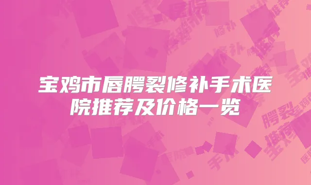 宝鸡市唇腭裂修补手术医院推荐及价格一览