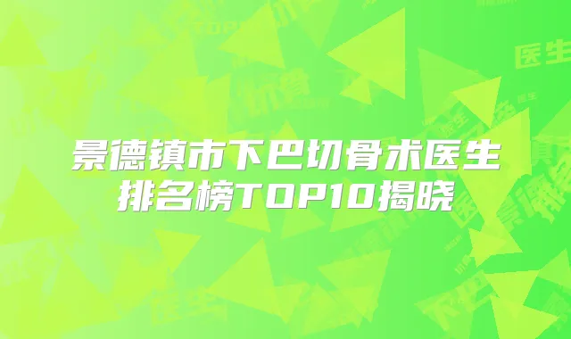 景德镇市下巴切骨术医生排名榜TOP10揭晓
