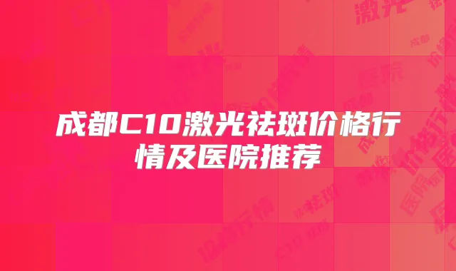 成都C10激光祛斑价格行情及医院推荐