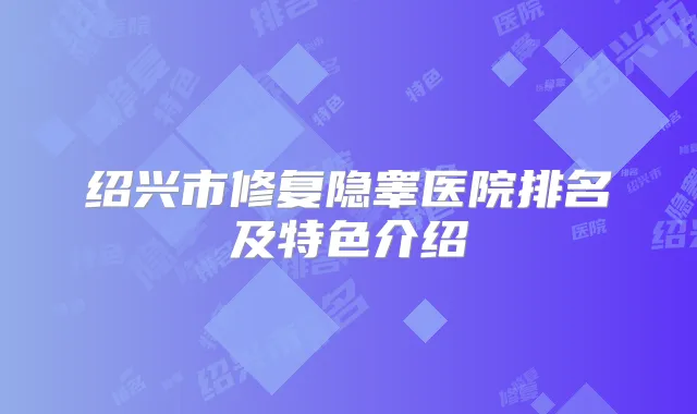 绍兴市修复隐睾医院排名及特色介绍