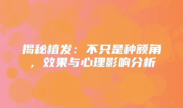 揭秘植发:不只是种额角,效果与心理影响分析