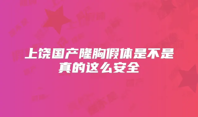 上饶国产隆胸假体是不是真的这么安全