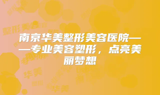 南京华美整形美容医院——专业美容塑形,点亮美丽梦想