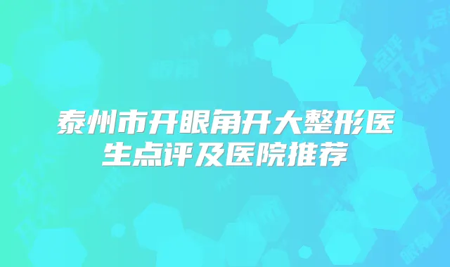 泰州市开眼角开大整形医生点评及医院推荐