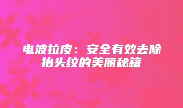 电波拉皮：安全有效去除抬头纹的美丽秘籍
