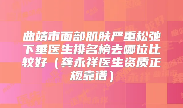 曲靖市面部肌肤严重松弛下垂医生排名榜去哪位比较好(龚永祥医生资质正规靠谱)