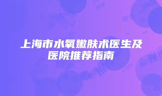上海市水氧嫩肤术医生及医院推荐指南